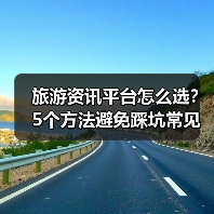 旅游资讯平台怎么选？5个方法避免踩坑常见