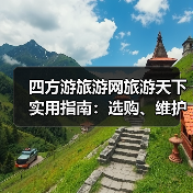 四方游旅游网旅游天下实用指南:选购、维护与常见问题解析2025(图1) 四方游旅游网旅游天下实用指南:选购、维护与常见问题解析2025(图1)