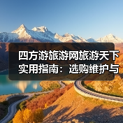 四方游旅游网旅游天下实用指南:选购维护与常见问题解析2026(图1) 四方游旅游网旅游天下实用指南:选购维护与常见问题解析2026(图1)