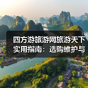 四方游旅游网旅游天下实用指南:选购维护与常见问题解析2026(图2) 四方游旅游网旅游天下实用指南:选购维护与常见问题解析2026(图2)