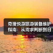 奇漫悦游旅游装备维护指南:从需求判断到日常保养5大方法(图4) 奇漫悦游旅游装备维护指南:从需求判断到日常保养5大方法(图4)