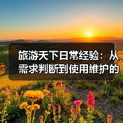 旅游天下日常经验:从需求判断到使用维护的5个方法(图3) 旅游天下日常经验:从需求判断到使用维护的5个方法(图3)