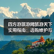 四方游旅游网旅游天下实用指南:选购维护与常见问题解析2026(图4) 四方游旅游网旅游天下实用指南:选购维护与常见问题解析2026(图4)