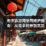 枣庄旅游网使用维护指南:从需求判断到常见问题解决(图3) 枣庄旅游网使用维护指南:从需求判断到常见问题解决(图3)