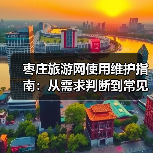 枣庄旅游网使用维护指南:从需求判断到常见问题解决(图4) 枣庄旅游网使用维护指南:从需求判断到常见问题解决(图4)