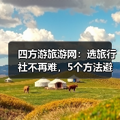 四方游旅游网:选旅行社不再难,5个方法避开消费陷阱(图1) 四方游旅游网:选旅行社不再难,5个方法避开消费陷阱(图1)