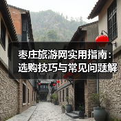枣庄旅游网实用指南:选购技巧与常见问题解析2026(图2) 枣庄旅游网实用指南:选购技巧与常见问题解析2026(图2)