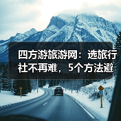 四方游旅游网:选旅行社不再难,5个方法避开消费陷阱(图3) 四方游旅游网:选旅行社不再难,5个方法避开消费陷阱(图3)