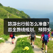 旅游出行前怎么准备?最全路线规划、预算安排与注意事项(图1) 旅游出行前怎么准备?最全路线规划、预算安排与注意事项(图1)