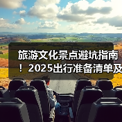 旅游文化景点避坑指南!2025出行准备清单及5大实用方法(图4) 旅游文化景点避坑指南!2025出行准备清单及5大实用方法(图4)