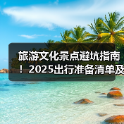 旅游文化景点避坑指南!2025出行准备清单及5大实用方法(图3) 旅游文化景点避坑指南!2025出行准备清单及5大实用方法(图3)