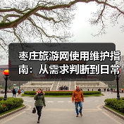 枣庄旅游网使用维护指南：从需求判断到日常技巧(图3)