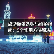 旅游装备选购与维护指南：5个实用方法解决