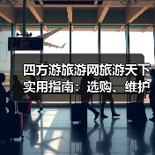 四方游旅游网旅游天下实用指南：选购、维护与常见问题解析2025(图2)