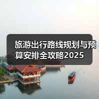 旅游出行路线规划与预算安排全攻略2025(图3) 旅游出行路线规划与预算安排全攻略2025(图3)
