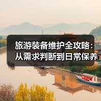 旅游装备维护全攻略：从需求判断到日常保养