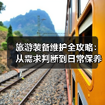 旅游装备维护全攻略:从需求判断到日常保养5大方法(图2) 旅游装备维护全攻略:从需求判断到日常保养5大方法(图2)