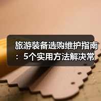 旅游装备选购维护指南：5个实用方法解决常见问题(图4)