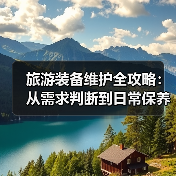 旅游装备维护全攻略:从需求判断到日常保养5大方法(图3) 旅游装备维护全攻略:从需求判断到日常保养5大方法(图3)