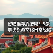好物推荐靠谱吗？5步解决旅游文化日常经验从需求到维护(图2)