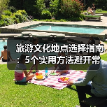 旅游文化地点选择指南：5个实用方法避开常见误区(图4)