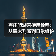 枣庄旅游网使用教程:从需求判断到日常维护全攻略(图1) 枣庄旅游网使用教程:从需求判断到日常维护全攻略(图1)