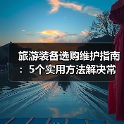 旅游装备选购维护指南:5个实用方法解决常见问题(图1) 旅游装备选购维护指南:5个实用方法解决常见问题(图1)