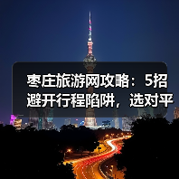 枣庄旅游网攻略：5招避开行程陷阱，选对平台放心玩(图4)