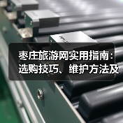 枣庄旅游网实用指南:选购技巧、维护方法及常见问题解析(图3) 枣庄旅游网实用指南:选购技巧、维护方法及常见问题解析(图3)
