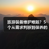 旅游装备维护难题?5个从需求判断到保养的实用方法(图2) 旅游装备维护难题?5个从需求判断到保养的实用方法(图2)