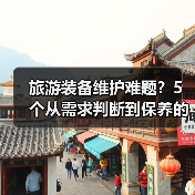 旅游装备维护难题?5个从需求判断到保养的实用方法(图1) 旅游装备维护难题?5个从需求判断到保养的实用方法(图1)