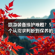 旅游装备维护难题?5个从需求判断到保养的实用方法(图4) 旅游装备维护难题?5个从需求判断到保养的实用方法(图4)