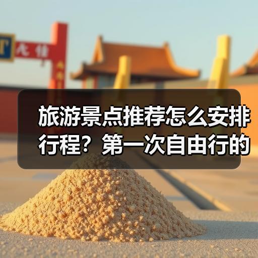 旅游景点推荐怎么安排行程？第一次自由行的路线规划与预算清单 - 辰飞雨光踪暖行旅游资讯