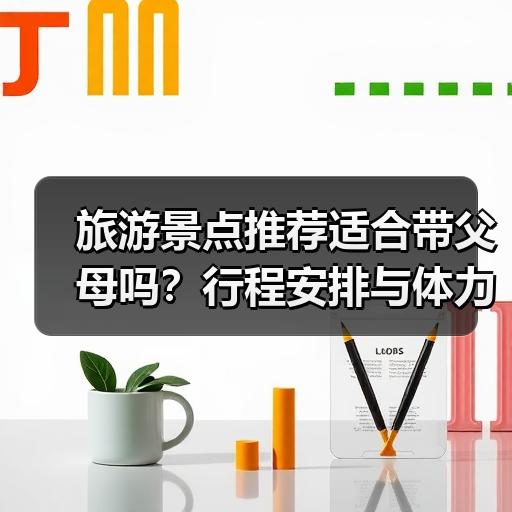 旅游景点推荐适合带父母吗？行程安排与体力分配避坑指南 - 辰飞雨光踪暖行旅游资讯